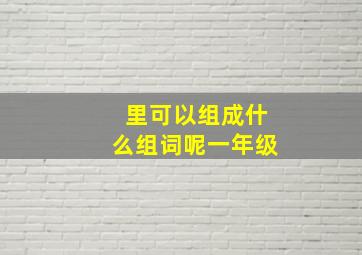 里可以组成什么组词呢一年级