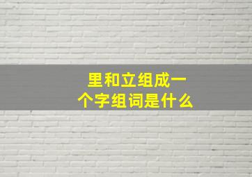 里和立组成一个字组词是什么