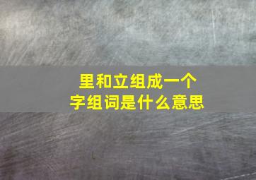 里和立组成一个字组词是什么意思