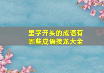 里字开头的成语有哪些成语接龙大全