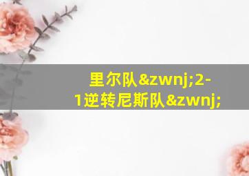 里尔队‌2-1逆转尼斯队‌