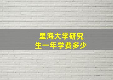 里海大学研究生一年学费多少