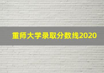 重师大学录取分数线2020