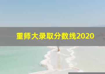 重师大录取分数线2020