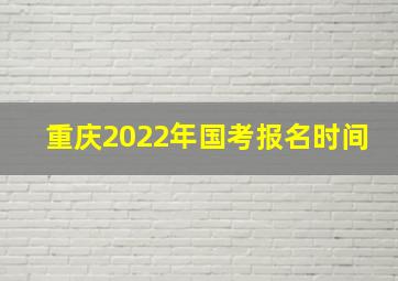 重庆2022年国考报名时间