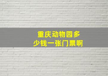 重庆动物园多少钱一张门票啊