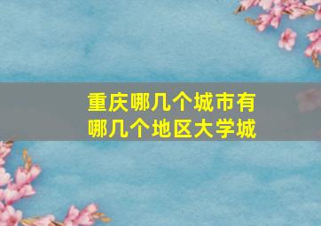 重庆哪几个城市有哪几个地区大学城