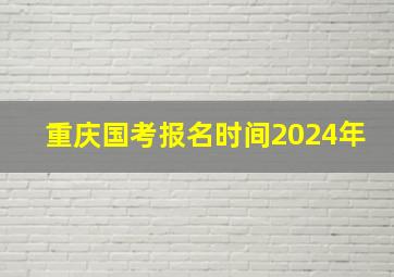 重庆国考报名时间2024年