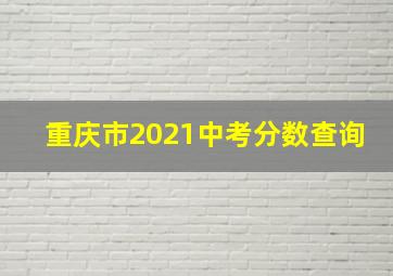 重庆市2021中考分数查询