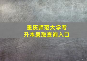 重庆师范大学专升本录取查询入口