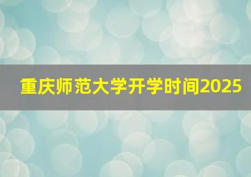 重庆师范大学开学时间2025