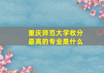 重庆师范大学收分最高的专业是什么