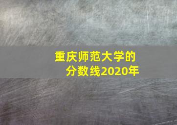 重庆师范大学的分数线2020年