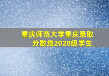 重庆师范大学重庆录取分数线2020级学生