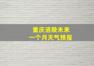 重庆涪陵未来一个月天气预报