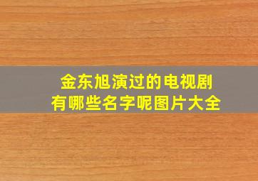 金东旭演过的电视剧有哪些名字呢图片大全