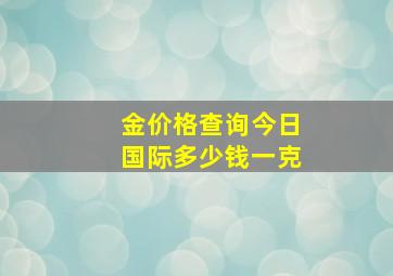 金价格查询今日国际多少钱一克