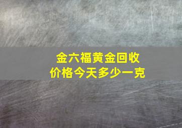 金六福黄金回收价格今天多少一克