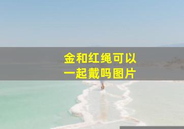 金和红绳可以一起戴吗图片