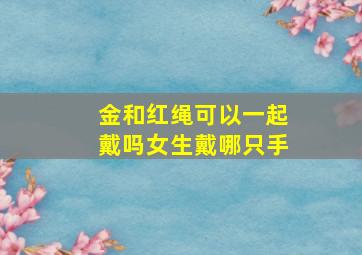 金和红绳可以一起戴吗女生戴哪只手