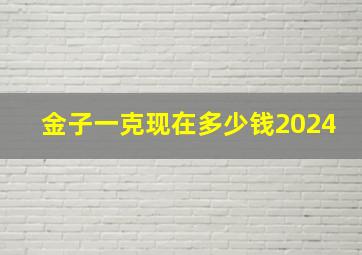 金子一克现在多少钱2024