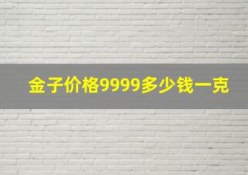 金子价格9999多少钱一克