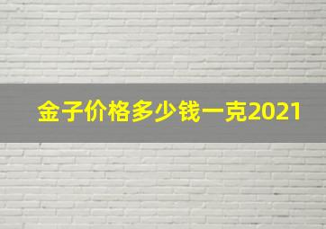 金子价格多少钱一克2021