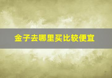 金子去哪里买比较便宜