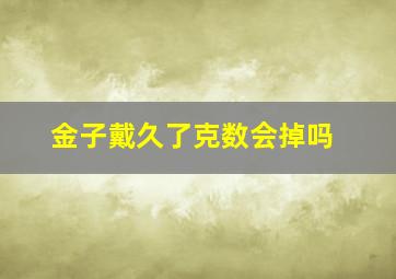 金子戴久了克数会掉吗