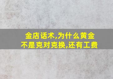 金店话术,为什么黄金不是克对克换,还有工费