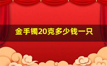 金手镯20克多少钱一只