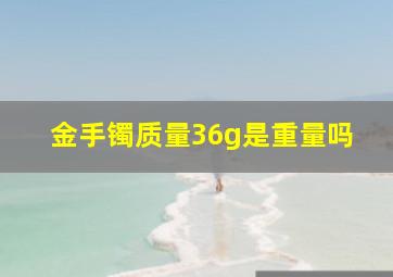 金手镯质量36g是重量吗