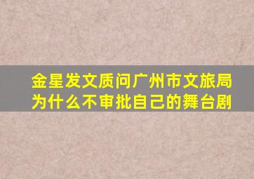 金星发文质问广州市文旅局为什么不审批自己的舞台剧