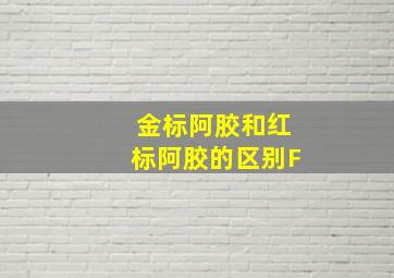 金标阿胶和红标阿胶的区别F