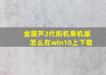 金葫芦2代街机单机版怎么在win10上下载