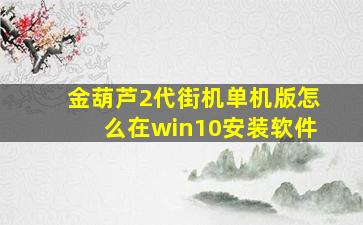 金葫芦2代街机单机版怎么在win10安装软件