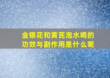 金银花和黄芪泡水喝的功效与副作用是什么呢