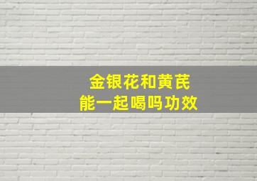 金银花和黄芪能一起喝吗功效