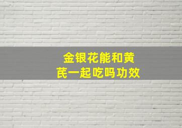 金银花能和黄芪一起吃吗功效