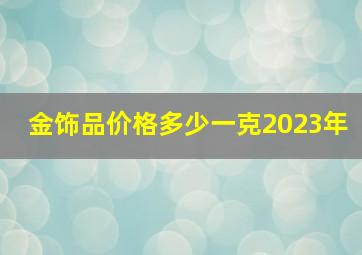 金饰品价格多少一克2023年