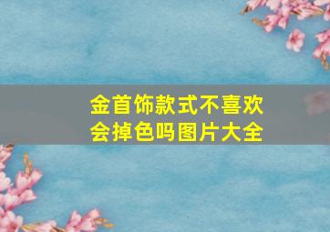 金首饰款式不喜欢会掉色吗图片大全