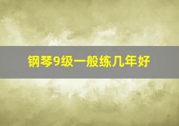 钢琴9级一般练几年好