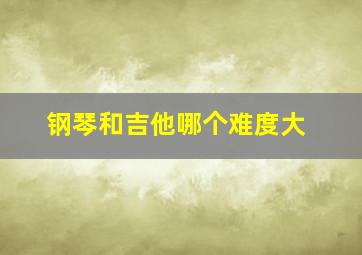 钢琴和吉他哪个难度大