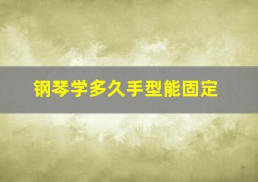 钢琴学多久手型能固定