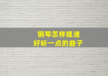 钢琴怎样提速好听一点的曲子