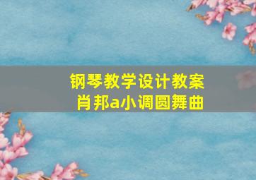 钢琴教学设计教案肖邦a小调圆舞曲