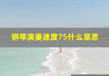 钢琴演奏速度75什么意思