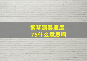 钢琴演奏速度75什么意思啊