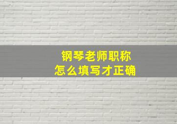 钢琴老师职称怎么填写才正确