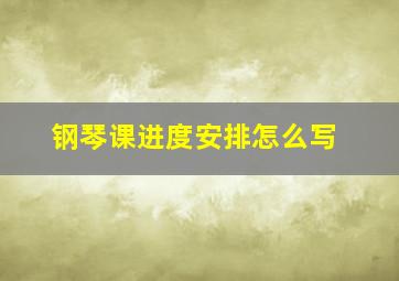 钢琴课进度安排怎么写